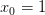 \dpi{100} x_{0}=1