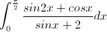 \int_{0}^{\frac{\pi}{2}}\frac{sin2x+cosx}{sinx+2}dx