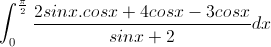 \int_{0}^{\frac{\pi}{2}}\frac{2sinx.cosx+4cosx-3cosx}{sinx+2}dx