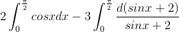 2\int_{0}^{\frac{\pi}{2}}cosxdx - 3\int_{0}^{\frac{\pi}{2}}\frac{d(sinx+2)}{sinx+2}