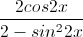 \frac{2cos2x}{2-sin^{2}2x}
