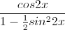 \frac{cos2x}{1-\frac{1}{2}sin^{2}2x}