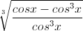 \sqrt[3]{\frac{cosx-cos^{3}x}{cos^{3}x}}