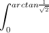 \int_{0}^{arctan\frac{1}{\sqrt{2}}}