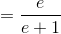=\frac{e}{e+1}