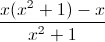 \frac{x(x^{2}+1)-x}{x^{2}+1}