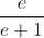 \frac{e}{e+1}