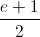 \frac{e+1}{2}
