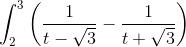 \int_{2}^{3}\left ( \frac{1}{t-\sqrt{3}}-\frac{1}{t +\sqrt{3}}\right )