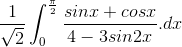\frac{1}{\sqrt{2}}\int_{0}^{\frac{\pi }{2}}\frac{sinx+cosx}{4-3sin2x}.dx