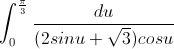 \int_{0}^{\frac{\pi}{3}}\frac{du}{(2sinu+\sqrt{3})cosu}
