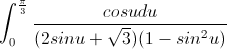 \int_{0}^{\frac{\pi}{3}}\frac{cosudu}{(2sinu+\sqrt{3})(1-sin^{2}u)}