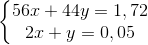 \left\{\begin{matrix} 56x+44y=1,72\\ 2x+y=0,05 \end{matrix}\right.