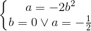 \left\{\begin{matrix} a=-2b^{2}\\ b=0 \vee a=-\frac{1}{2} \end{matrix}\right.