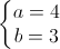 \left\{\begin{matrix}a=4\\b=3\end{matrix}\right.