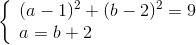\left\{ \begin{array}{l} {(a - 1)^2} + {(b - 2)^2} = 9\\ a = b + 2 \end{array} \right.