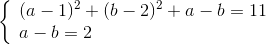 \left\{ \begin{array}{l} {(a - 1)^2} + {(b - 2)^2} + a - b = 11\\ a - b = 2 \end{array} \right.