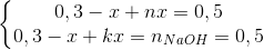 \left\{\begin{matrix} 0,3-x+nx=0,5\\ 0,3-x+kx=n_{NaOH}=0,5 \end{matrix}\right.