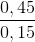 \frac{0,45}{0,15}