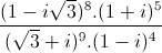 \frac{(1-i\sqrt{3})^{8}.(1+i)^{5}}{(\sqrt{3}+i)^{9}.(1-i)^{4}}