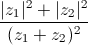 \frac{|z_{1}|^{2}+|z_{2}|^{2}}{(z_{1}+z_{2})^{2}}