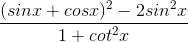 \frac{(sinx + cosx)^2 - 2sin^2x}{1 + cot^2x}