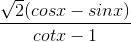 \frac{\sqrt{2}(cosx-sinx)}{cotx-1}