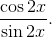 \frac{\cos 2x}{\sin 2x}.\frac{\cos x}{\sin x}