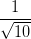 \dpi{100} \frac{1}{\sqrt{10}}