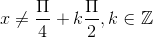 x\neq \frac{\Pi }{4}+k\frac{\Pi }{2},k\in \mathbb{Z}