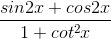 \frac{sin2x + cos2x}{1 + cot^2x}