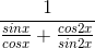 \frac{1}{\frac{sinx}{cosx}+\frac{cos2x}{sin2x}}
