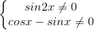 \left\{\begin{matrix} sin2x\neq 0 & & \\ cosx-sinx\neq 0& & \end{matrix}\right.