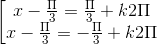 \left [ \begin{matrix} x - \frac{\Pi }{3} = \frac{\Pi }{3} + k2\Pi & \\ x - \frac{\Pi }{3} = -\frac{\Pi }{3} + k2\Pi & \end{matrix}