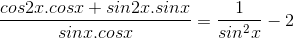 \frac{cos2x.cosx+sin2x.sinx}{sinx.cosx}=\frac{1}{sin^{2}x}-2