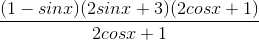 \frac{(1-sinx)(2sinx+3)(2cosx+1)}{2cosx +1}