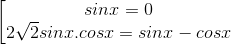 \begin{bmatrix} sinx=0\\ 2\sqrt{2}sinx.cosx = sinx -cosx \end{matrix}