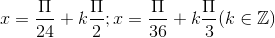 x=\frac{\Pi }{24} +k\frac{\Pi }{2};x=\frac{\Pi }{36} +k\frac{\Pi }{3} (k\in \mathbb{Z})