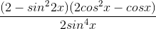 \frac{(2 - sin^22x)(2cos^2x - cosx)}{2sin^4x}