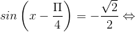 sin \left ( x-\frac{\Pi }{4} \right )=-\frac{\sqrt{2}}{2}\Leftrightarrow
