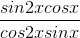 \frac{sin2xcosx}{cos2xsinx}