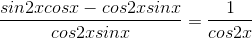 \frac{sin2xcosx -cos2xsinx}{cos2xsinx} = \frac{1}{cos2x}