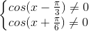 \left\{\begin{matrix} cos(x-\frac{\pi}{3})\neq 0\\ cos(x+\frac{\pi}{6})\neq0 \end{matrix}\right.