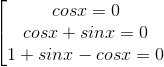 \left [ \begin{matrix} cos x=0\\ cos x+sin x=0\\ 1+ sin x- cos x=0\end{matrix}