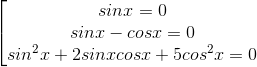 \left [ \begin{matrix} sinx =0\\sinx-cosx=0 \\ sin^{2}x+2sinxcosx+5cos^{2}x=0 \end{matrix}