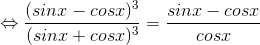 \Leftrightarrow \frac{(sinx-cosx)^{3}}{(sinx+cosx)^{3}}=\frac{sinx-cosx}{cosx}