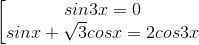 \begin{bmatrix} sin3x=0\\ sinx+\sqrt{3}cosx=2cos3x \end{matrix}