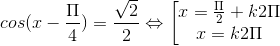 cos(x-\frac{\Pi }{4})=\frac{\sqrt{2}}{2}\Leftrightarrow \begin{bmatrix} x=\frac{\Pi }{2}+k2\Pi \\ x=k2\Pi \end{matrix}