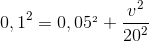 0,1^{2} = 0,05^{_{2}} + \frac{v^{2}}{20^{2}}