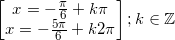 \small \begin{bmatrix} x=-\frac{\pi }{6}+k\pi \\ x=-\frac{5\pi }{6}+k2\pi \end{bmatrix};k\in \mathbb{Z}